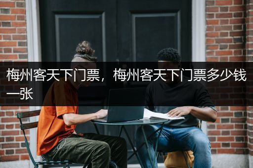 梅州客天下门票，梅州客天下门票多少钱一张
